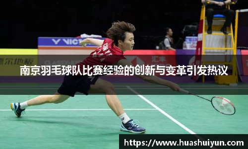 南京羽毛球隊比賽經驗的創新與變革引發熱議