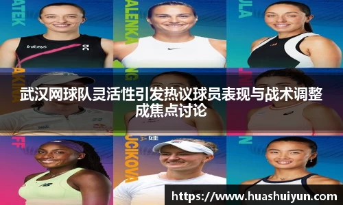 武漢網球隊靈活性引發熱議球員表現與戰術調整成焦點討論